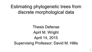 Estimating phylogenetic trees from
discrete morphological data
Thesis Defense
April M. Wright
April 14, 2015
Supervising Professor: David M. Hillis
1
 
