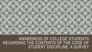 AWARENESS OF COLLEGE STUDENTS
REGARDING THE CONTENTS OF THE CODE OF
STUDENT DISCIPLINE: A SURVEY
 