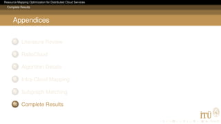 Resource Mapping Optimization for Distributed Cloud Services
Complete Results
Appendices
5 Literature Review
6 RalloCloud
7 Algorithm Details
8 Intra-Cloud Mapping
9 Subgraph Matching
10 Complete Results
 