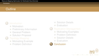 Resource Mapping Optimization for Distributed Cloud Services
Conclusion
Outline
1 Introduction
Motivation
Preliminary Information
General Problem
Solution Proposal
2 Topology Mapping
Motivating Example
Problem Deﬁnition
Solution Details
Evaluation
3 Replication Management
Motivating Examples
Problem Deﬁnition
Solution Details
Evaluation
4 Conclusion
 