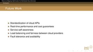 Resource Mapping Optimization for Distributed Cloud Services
Conclusion
Future Work
Standardization of cloud APIs
Real-time performance and cost guarantees
Service self-awareness
Load balancing and fairness between cloud providers
Fault tolerance and availability
 