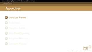 Resource Mapping Optimization for Distributed Cloud Services
Literature Review
Appendices
5 Literature Review
6 RalloCloud
7 Algorithm Details
8 Intra-Cloud Mapping
9 Subgraph Matching
10 Complete Results
 