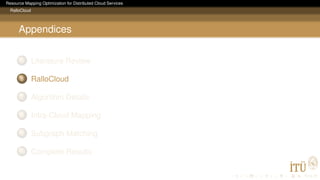 Resource Mapping Optimization for Distributed Cloud Services
RalloCloud
Appendices
5 Literature Review
6 RalloCloud
7 Algorithm Details
8 Intra-Cloud Mapping
9 Subgraph Matching
10 Complete Results
 