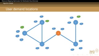Resource Mapping Optimization for Distributed Cloud Services
Algorithm Details
User demand locations
a
b
c
d
f
e
a1
a2
a3
a4
e1
b3
b2
b1
e4
e2
e3
f3
d1
f1
f2
d2
c1 c2
 