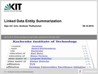 KIT – The Research University in the Helmholtz Association
INSTITUTE OF APPLIED INFORMATICS AND FORMAL DESCRIPTION METHODS (AIFB)
www.kit.edu
Linked Data Entity Summarization
Dipl.-Inf. Univ. Andreas Thalhammer 08.12.2016
 