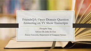 FriendsQA: Open-Domain Question
Answering on TV Show Transcripts
Zhengzhe Yang
Advisor: Dr. Jinho D. Choi
Emory University, Department of Computer Science
 