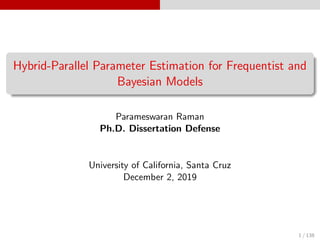 Hybrid-Parallel Parameter Estimation for Frequentist and
Bayesian Models
Parameswaran Raman
Ph.D. Dissertation Defense
University of California, Santa Cruz
December 2, 2019
1 / 138
 