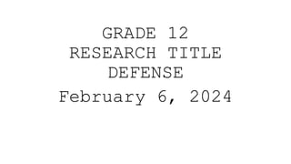GRADE 12
RESEARCH TITLE
DEFENSE
February 6, 2024
 
