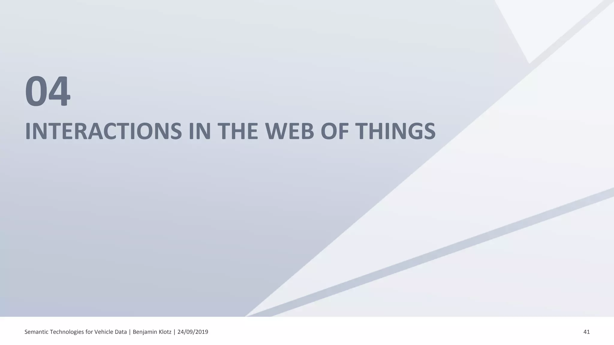 04
INTERACTIONS IN THE WEB OF THINGS
Semantic Technologies for Vehicle Data | Benjamin Klotz | 24/09/2019 41
 