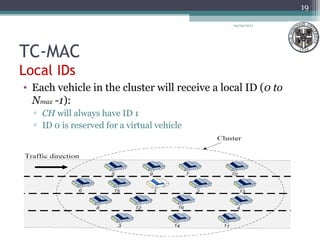 TC-MAC
Local IDs
04/03/2013
19
• Each vehicle in the cluster will receive a local ID (0 to
Nmax -1):
▫ CH will always have ID 1
▫ ID 0 is reserved for a virtual vehicle
 