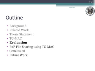 Outline
• Background
• Related Work
• Thesis Statement
• TC-MAC
• Evaluation
• P2P File Sharing using TC-MAC
• Conclusion
• Future Work
33
04/03/2013
 