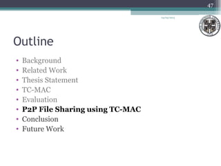 Outline
• Background
• Related Work
• Thesis Statement
• TC-MAC
• Evaluation
• P2P File Sharing using TC-MAC
• Conclusion
• Future Work
47
04/03/2013
 