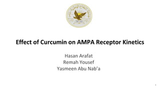Effect of Curcumin on AMPA Receptor Kinetics
Hasan Arafat
Remah Yousef
Yasmeen Abu Nab’a
1
 