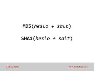 MD5(heslo + salt)
SHA1(heslo + salt)

Michal Špaček

www.michalspacek.cz

 