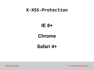 X-XSS-Protection
IE 8+
Chrome
Safari 4+

Michal Špaček

www.michalspacek.cz

 