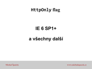 HttpOnly flag

IE 6 SP1+
a všechny další

Michal Špaček

www.michalspacek.cz

 