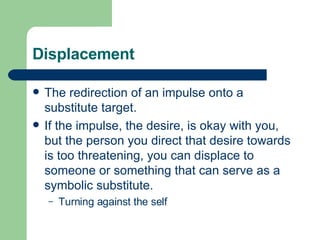 Displacement <ul><li>The redirection of an impulse onto a substitute target.  </li></ul><ul><li>If the impulse, the desire...