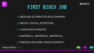 @WICKETT
‣ WEB AND ECOMM FOR $1B COMPANY
‣ BRUTAL ONCALL ROTATIONS
‣ +24HR DEPLOYMENTS
‣ WATERFALL, WATERFALL, WATERFALL
‣...