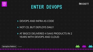 @WICKETT
‣ DEVOPS AND INFRA AS CODE
‣ NOT CD, BUT DEPLOYS DAILY
‣ AT BIGCO DELIVERED 4 SAAS PRODUCTS IN 2
YEARS WITH DEVOP...
