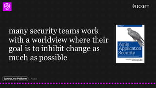 @WICKETT
many security teams work
with a worldview where their
goal is to inhibit change as
much as possible
 