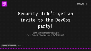 @WICKETT
Security didn’t get an
invite to the DevOps
party!
- John Willis (@botchagalupe)
“You Build It, You Secure It” DO...