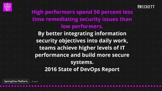 @WICKETT
High performers spend 50 percent less
time remediating security issues than
low performers.
By better integrating...