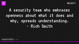 @WICKETT
A security team who embraces
openness about what it does and
why, spreads understanding.
- Rich Smith
 