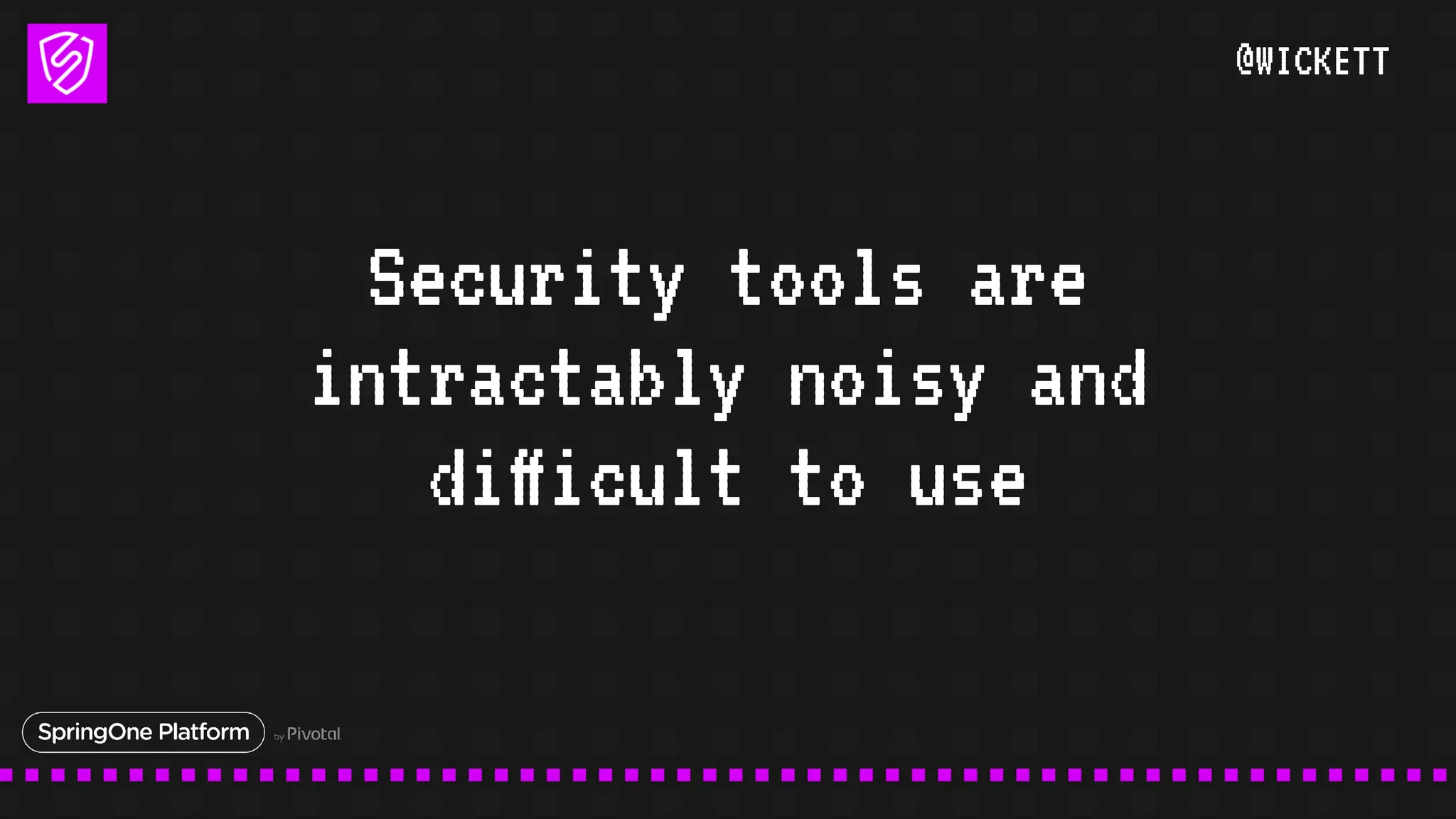 @WICKETT
Security tools are
intractably noisy and
difficult to use
 