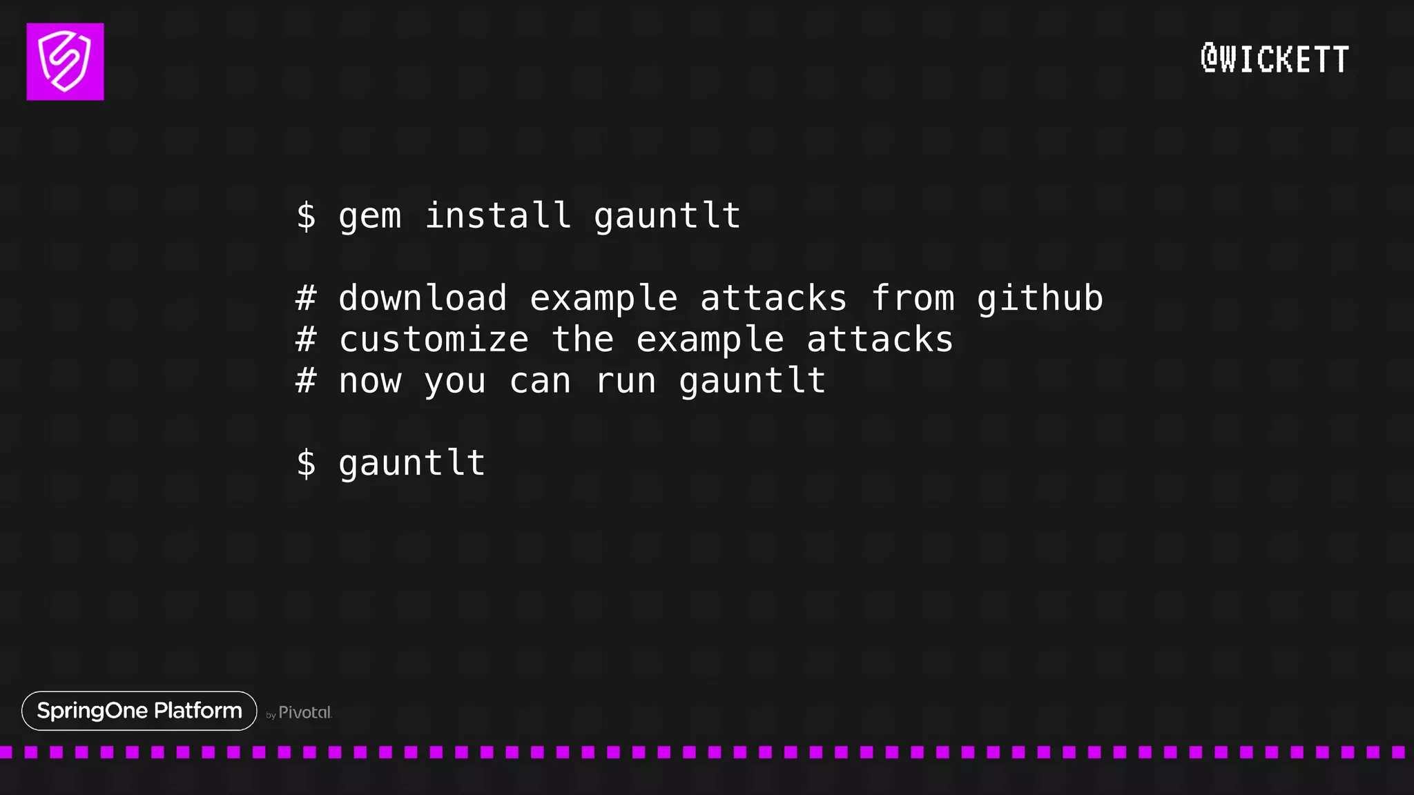 @WICKETT
$ gem install gauntlt
# download example attacks from github
# customize the example attacks
# now you can run gauntlt
$ gauntlt
 