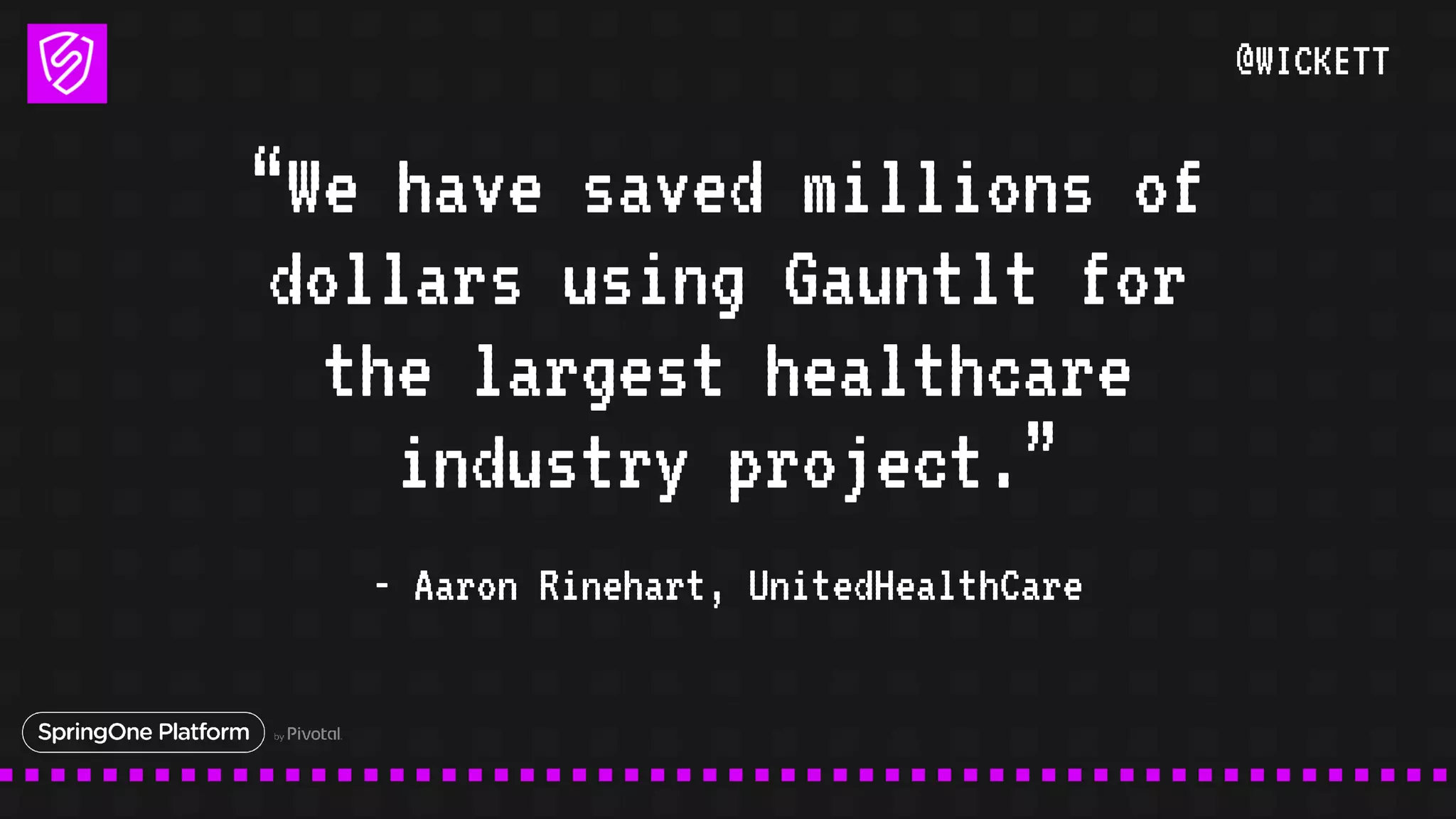 @WICKETT
“We have saved millions of
dollars using Gauntlt for
the largest healthcare
industry project.”
- Aaron Rinehart, UnitedHealthCare
 