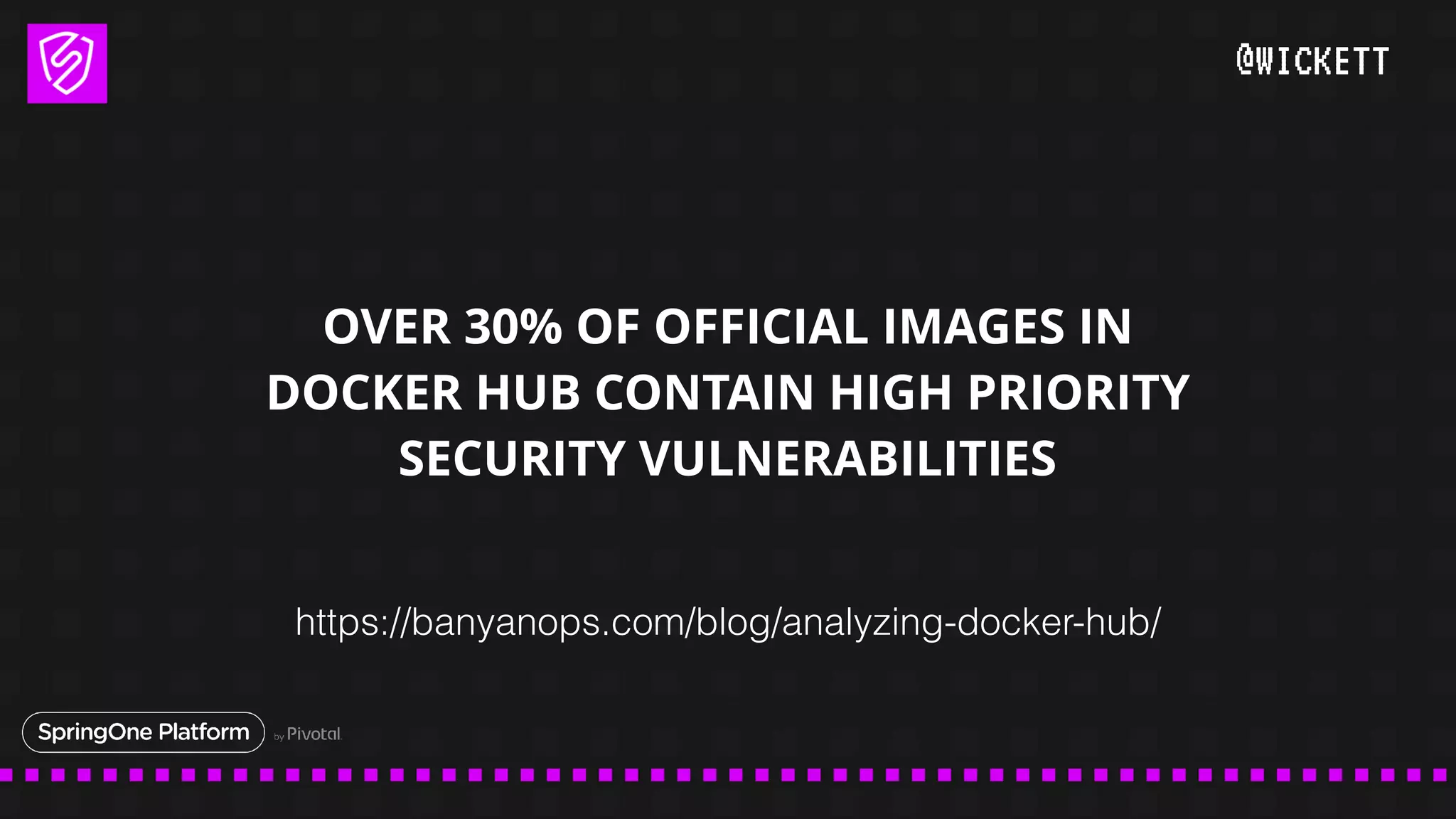 @WICKETT
OVER 30% OF OFFICIAL IMAGES IN
DOCKER HUB CONTAIN HIGH PRIORITY
SECURITY VULNERABILITIES
https://banyanops.com/blog/analyzing-docker-hub/
 