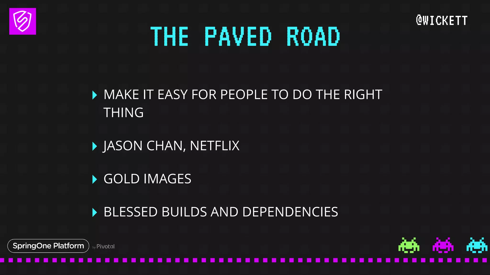 @WICKETT
‣ MAKE IT EASY FOR PEOPLE TO DO THE RIGHT
THING
‣ JASON CHAN, NETFLIX
‣ GOLD IMAGES
‣ BLESSED BUILDS AND DEPENDENCIES
THE PAVED ROAD
 