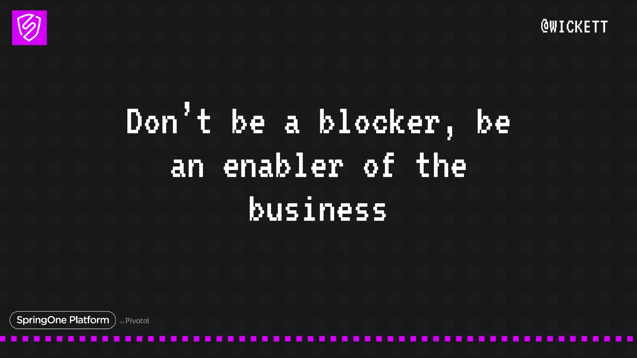 @WICKETT
Don’t be a blocker, be
an enabler of the
business
 