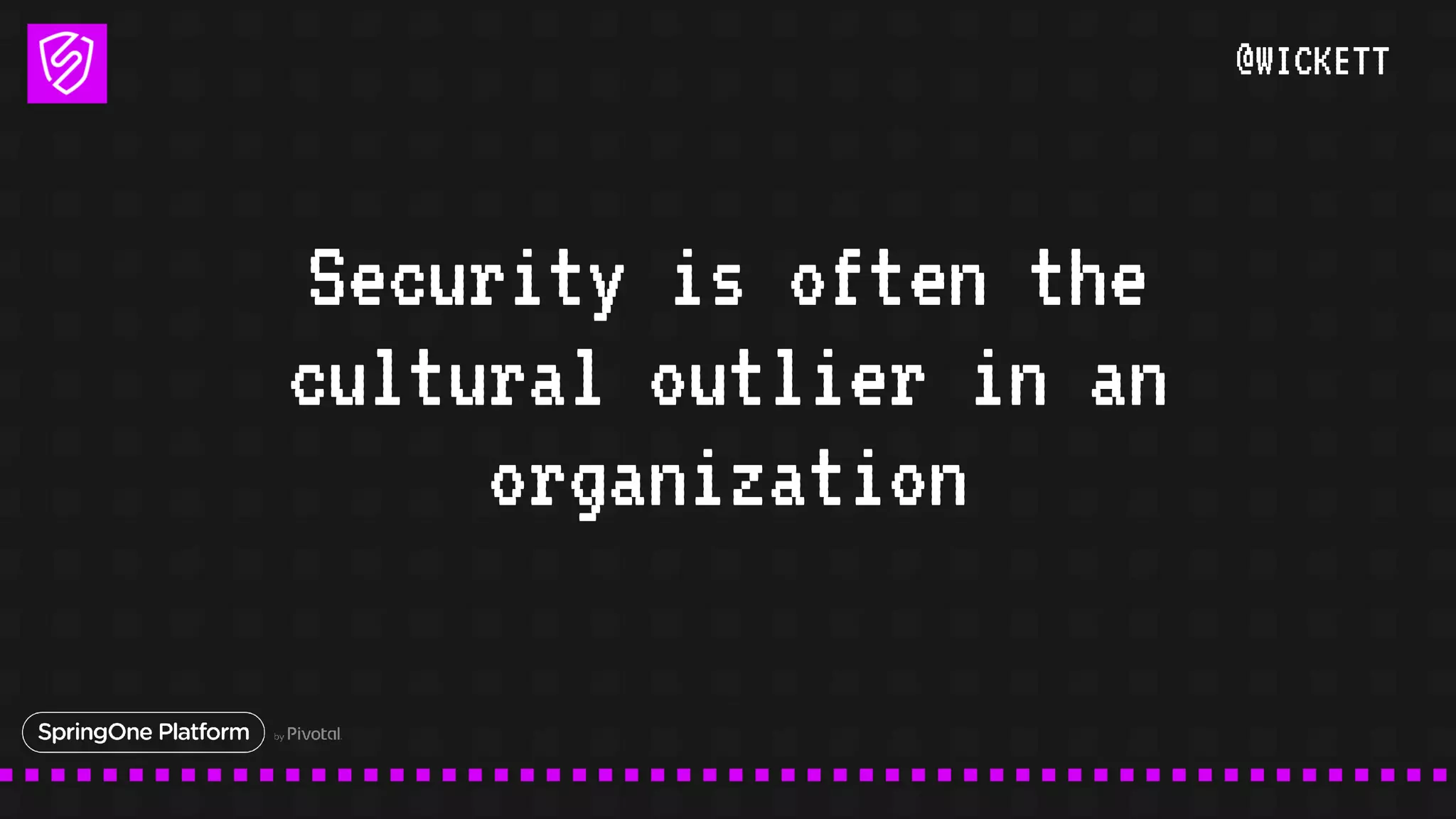 @WICKETT
Security is often the
cultural outlier in an
organization
 