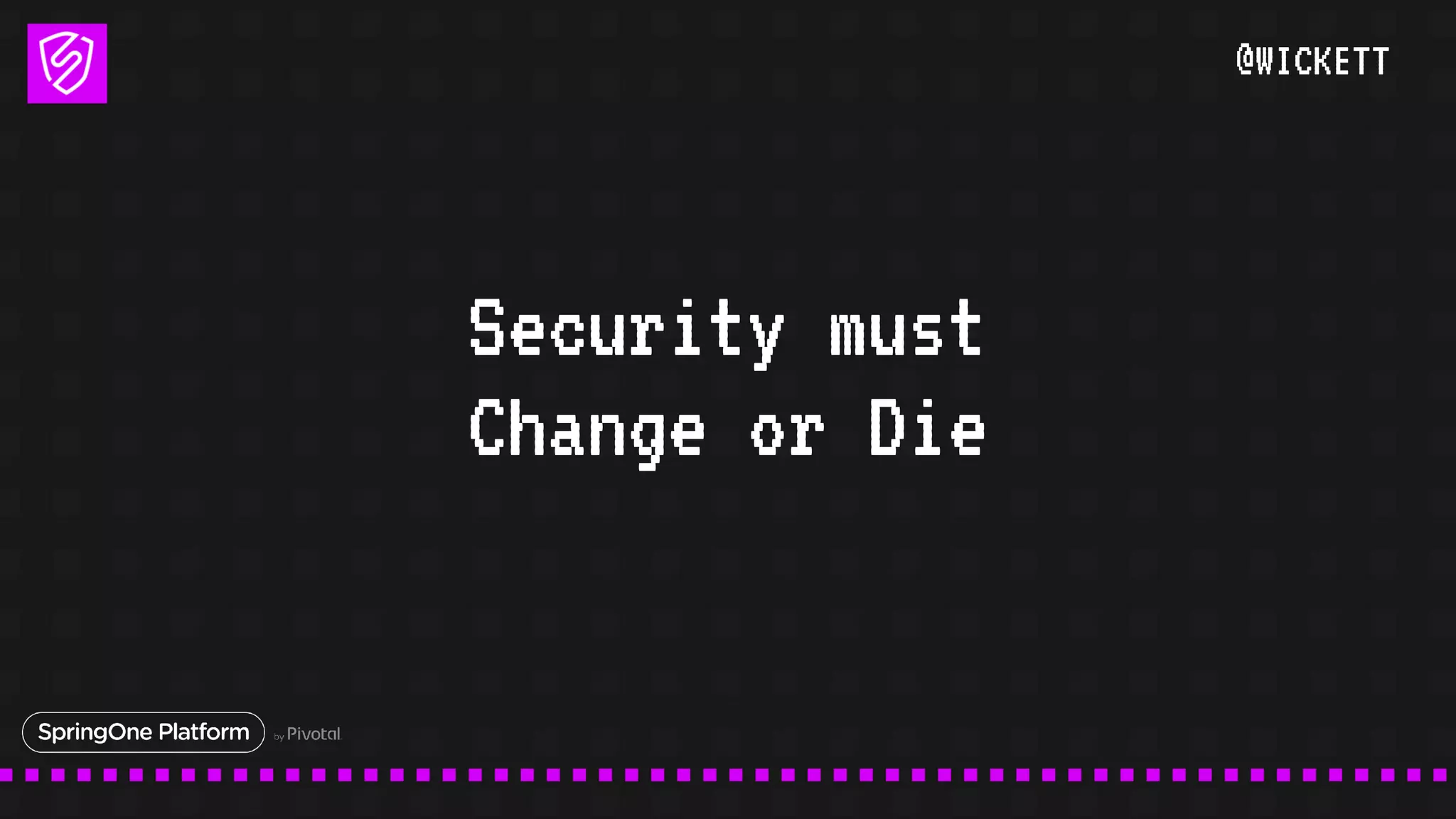 @WICKETT
Security must
Change or Die
 