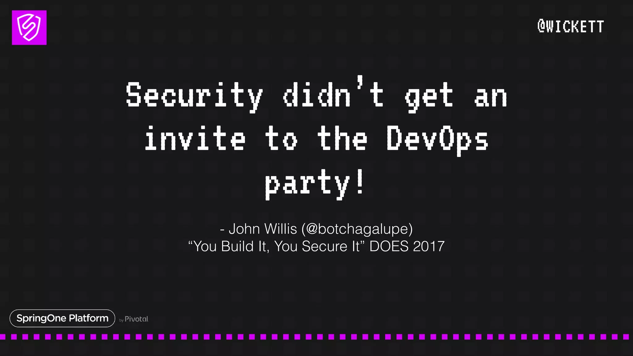 @WICKETT
Security didn’t get an
invite to the DevOps
party!
- John Willis (@botchagalupe)
“You Build It, You Secure It” DOES 2017
 