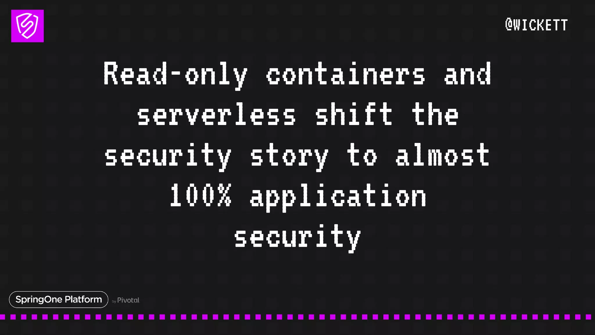 @WICKETT
Read-only containers and
serverless shift the
security story to almost
100% application
security
 