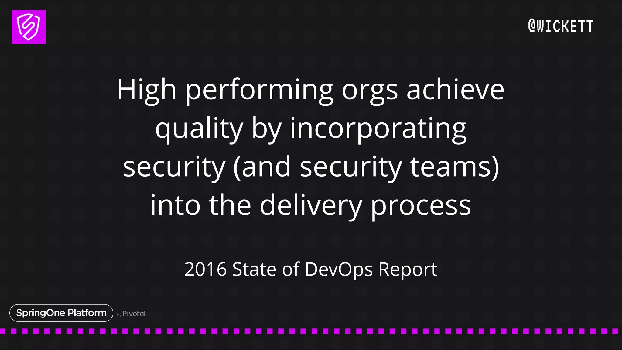 @WICKETT
High performing orgs achieve
quality by incorporating
security (and security teams)
into the delivery process
2016 State of DevOps Report
 