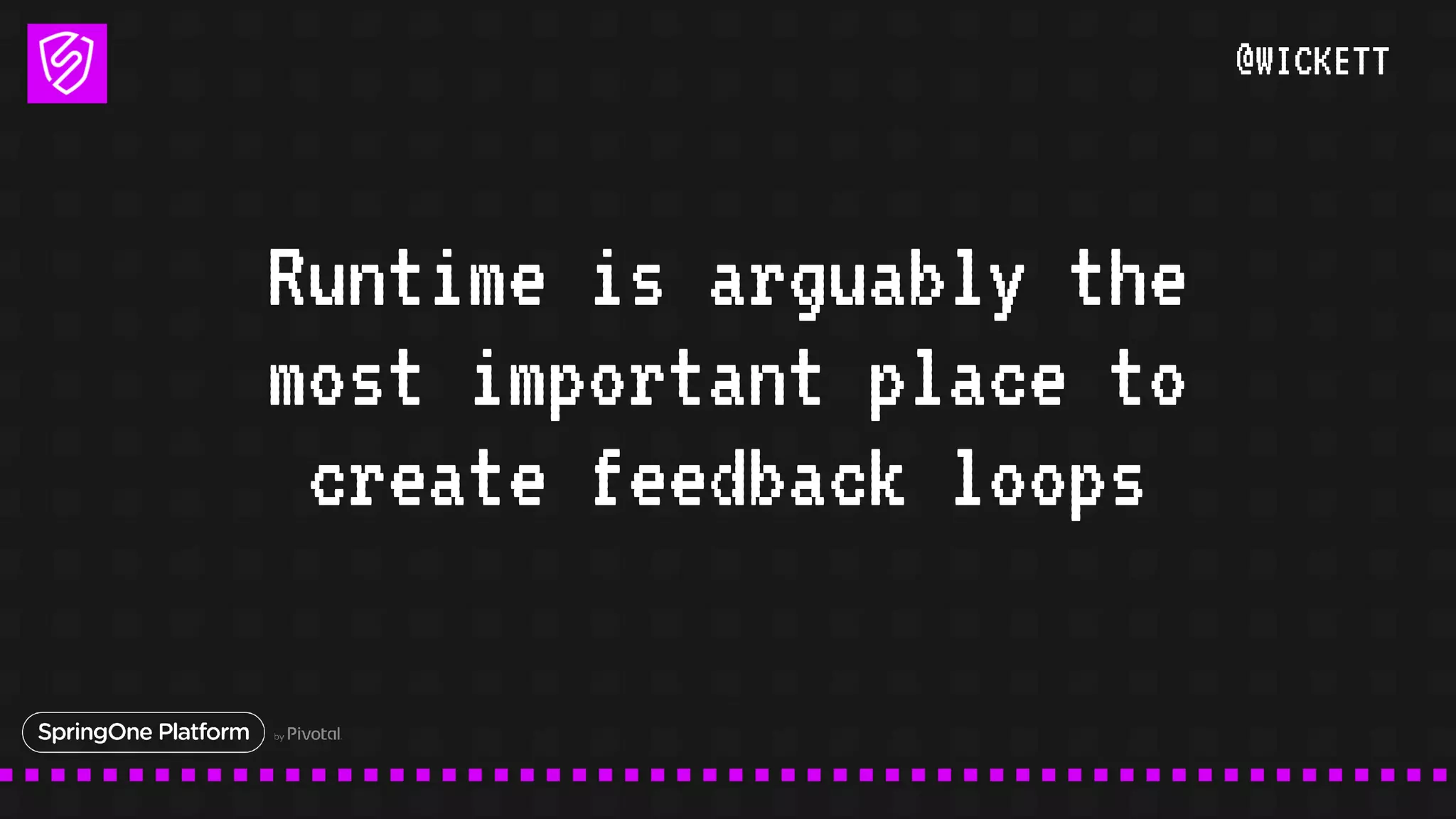 @WICKETT
Runtime is arguably the
most important place to
create feedback loops
 