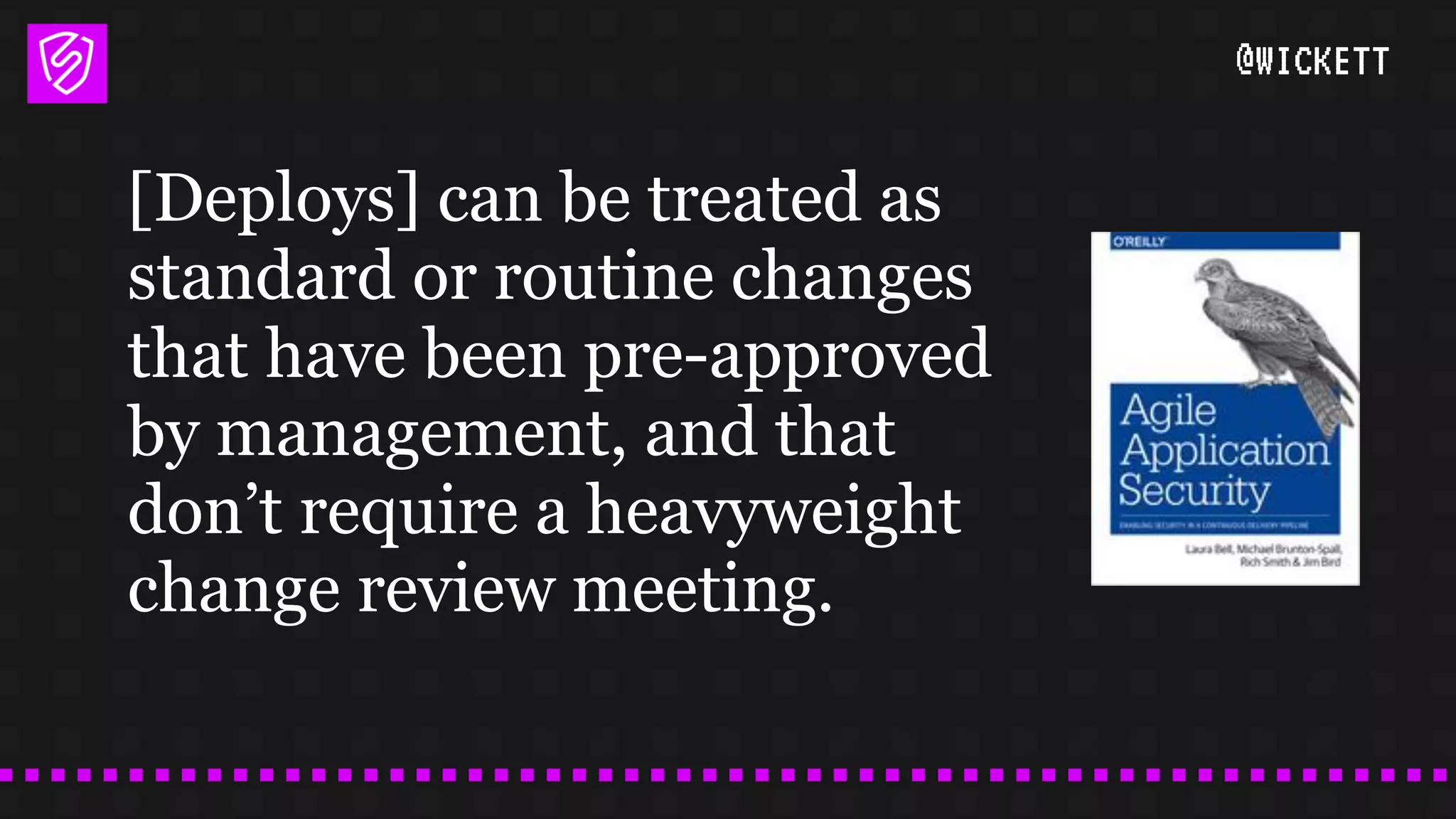 @WICKETT
[Deploys] can be treated as
standard or routine changes
that have been pre-approved
by management, and that
don’t require a heavyweight
change review meeting.
 