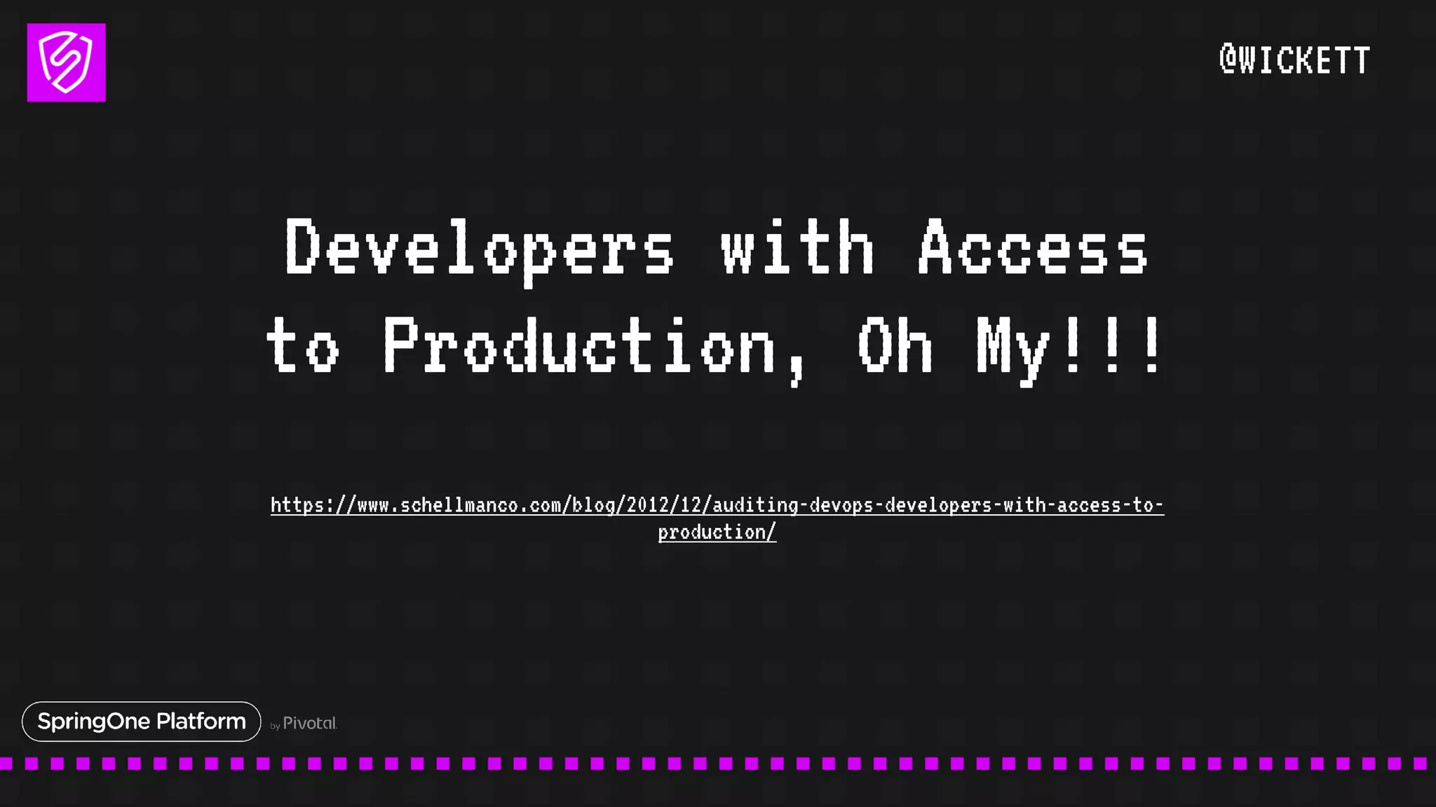 @WICKETT
Developers with Access
to Production, Oh My!!!
https://www.schellmanco.com/blog/2012/12/auditing-devops-developers-with-access-to-
production/
 