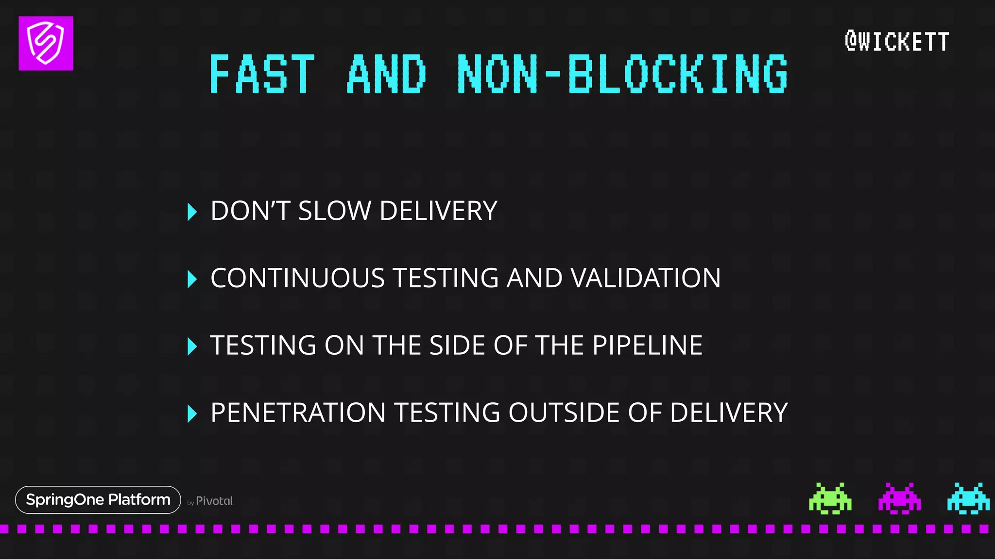 @WICKETT
‣ DON’T SLOW DELIVERY
‣ CONTINUOUS TESTING AND VALIDATION
‣ TESTING ON THE SIDE OF THE PIPELINE
‣ PENETRATION TESTING OUTSIDE OF DELIVERY
FAST AND NON-BLOCKING
 