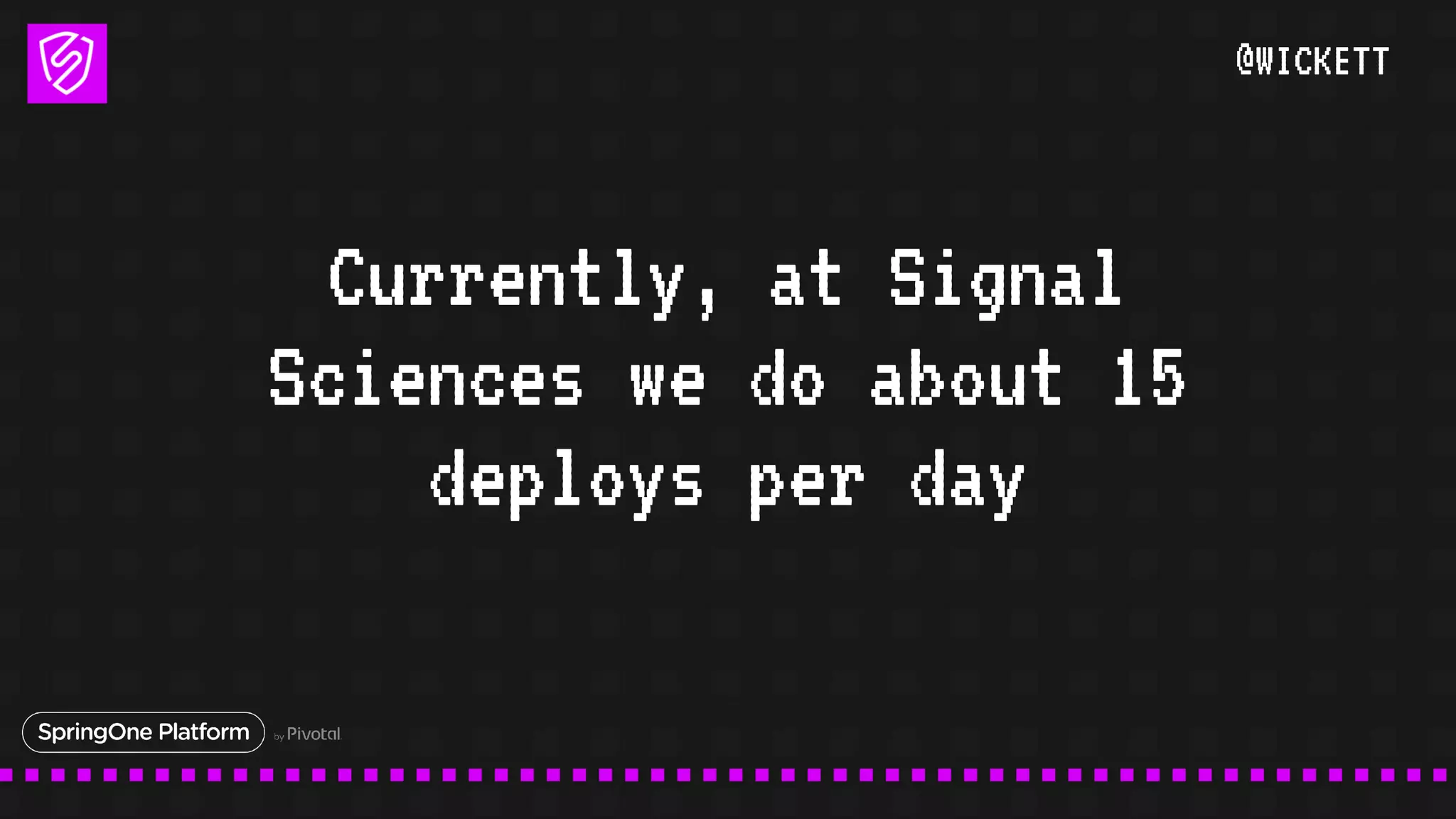 @WICKETT
Currently, at Signal
Sciences we do about 15
deploys per day
 