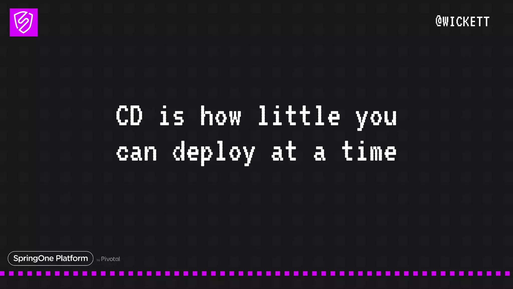 @WICKETT
CD is how little you
can deploy at a time
 