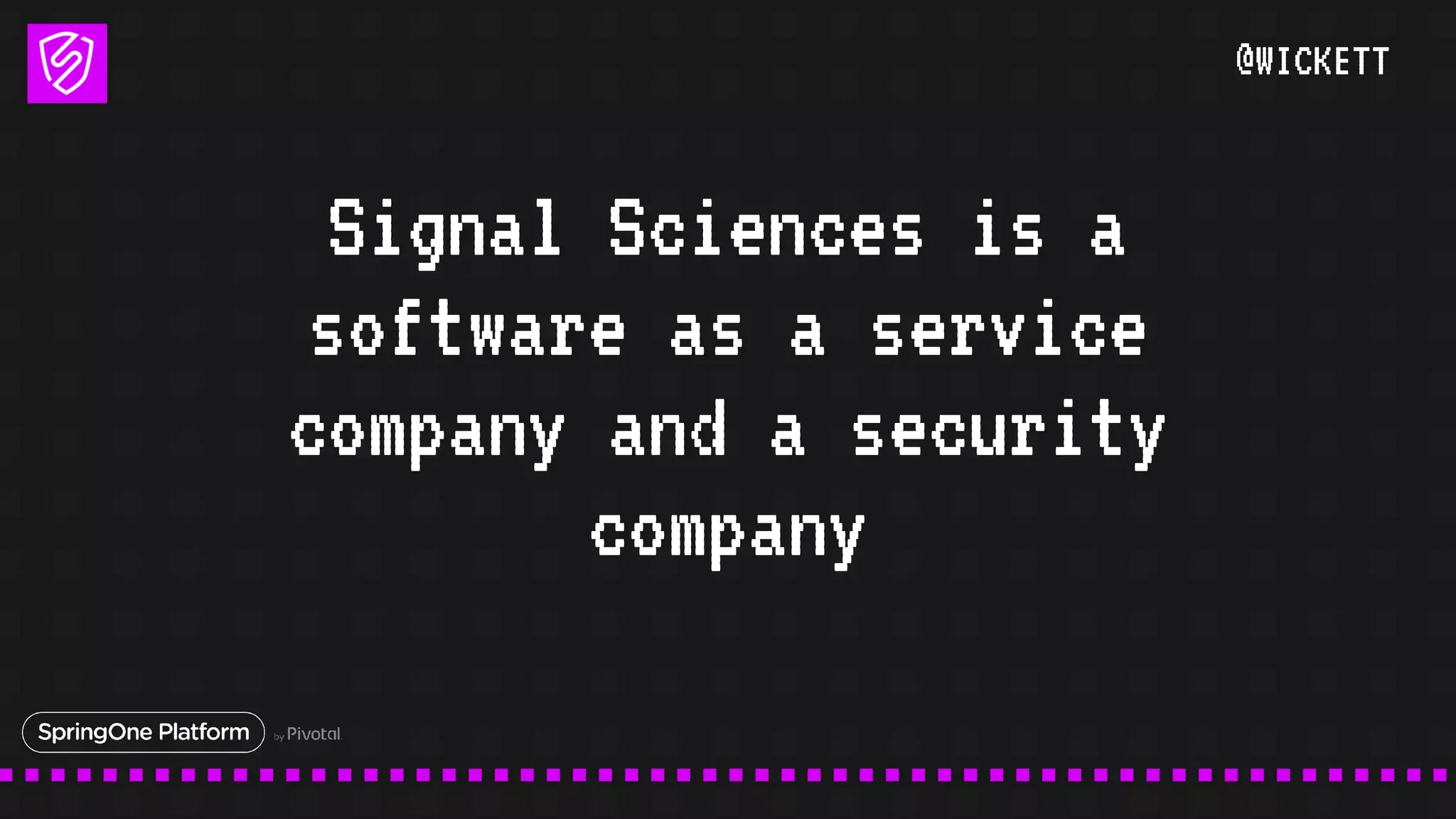 @WICKETT
Signal Sciences is a
software as a service
company and a security
company
 