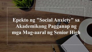 Epekto ng "Social Anxiety" sa
Akademikong Pagganap ng
mga Mag-aaral ng Senior High
 