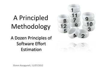 A Principled
Methodology
A Dozen Principles of
   Software Effort
     Estimation


 Ekrem Kocaguneli, 11/07/2012
 