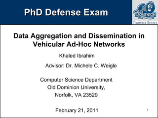 PhD Defense Exam Data Aggregation and Dissemination in Vehicular Ad-Hoc Networks Khaled Ibrahim Advisor: Dr. Michele C. Weigle Computer Science Department Old Dominion University, Norfolk, VA 23529 February 21, 2011 