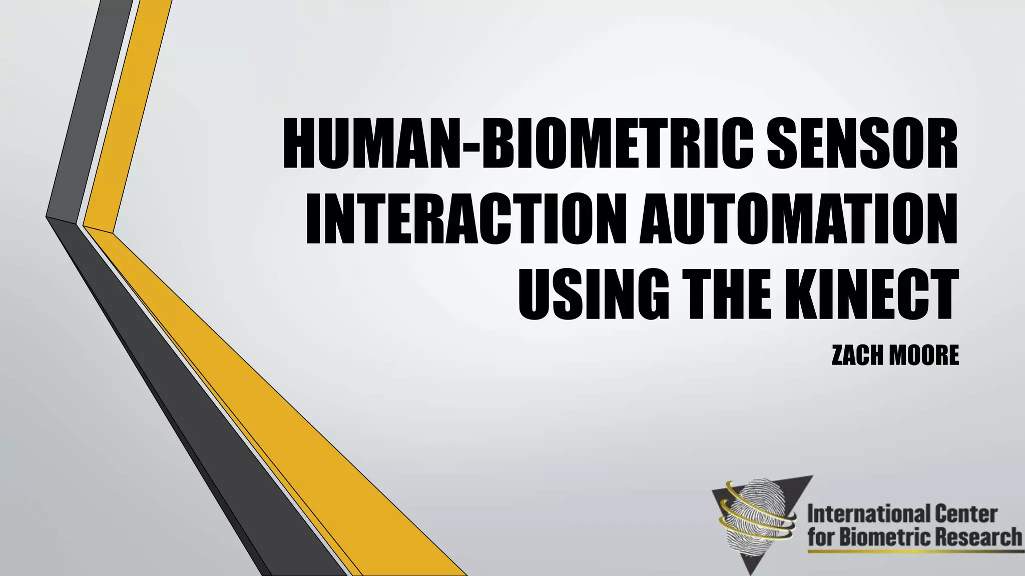 HUMAN-BIOMETRIC SENSOR
INTERACTION AUTOMATION
USING THE KINECT
ZACH MOORE
 