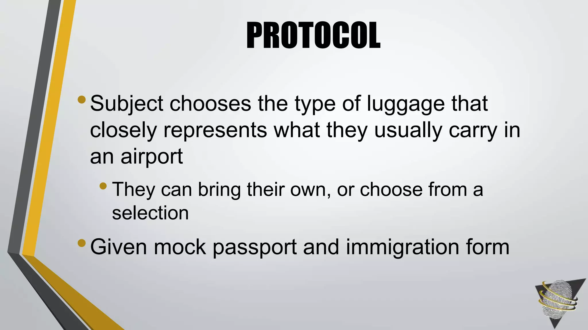 •Subject chooses the type of luggage that
closely represents what they usually carry in
an airport
•They can bring their own, or choose from a
selection
•Given mock passport and immigration form
PROTOCOL
 